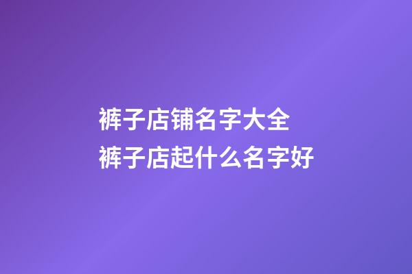 裤子店铺名字大全 裤子店起什么名字好-第1张-店铺起名-玄机派